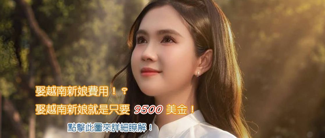娶越南新娘費用!?娶越南新娘就是只要9500美金左右! 娶越南新娘費用!?娶越南新娘就是只要9500美金左右!